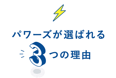 パワーズが選ばれる3つの理由