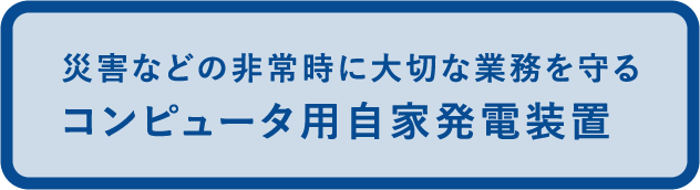 災害などの非常時に大切な業務を守るコンピュータ用自家発電装置