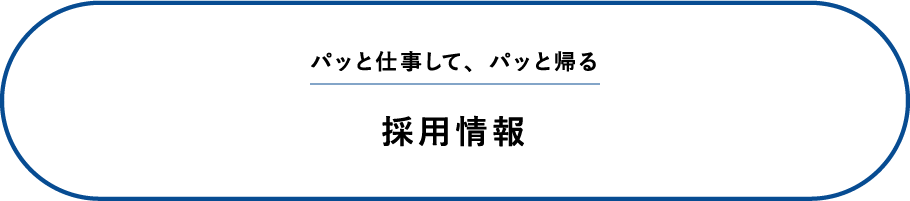 採用情報 パッと仕事して、パッと帰る