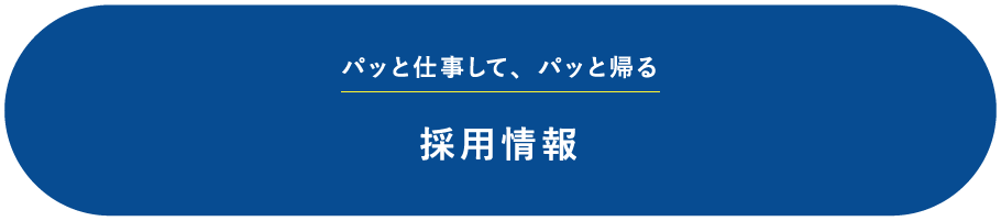 採用情報 パッと仕事して、パッと帰る