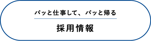 採用情報 パッと仕事して、パッと帰る