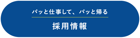 採用情報 パッと仕事して、パッと帰る